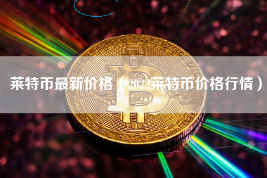 莱特币最新进展(莱特币最新行情分析)
